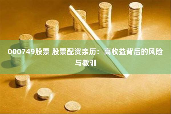 000749股票 股票配资亲历：高收益背后的风险与教训