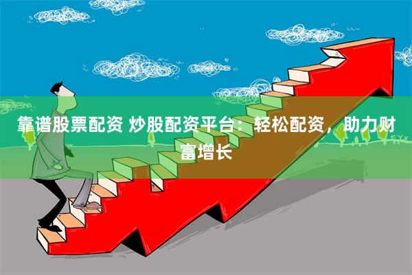 靠谱股票配资 炒股配资平台：轻松配资，助力财富增长