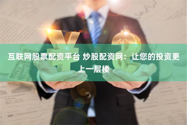 互联网股票配资平台 炒股配资网：让您的投资更上一层楼