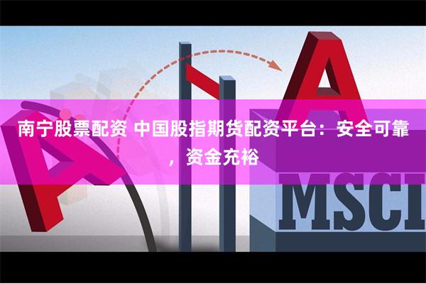 南宁股票配资 中国股指期货配资平台：安全可靠，资金充裕