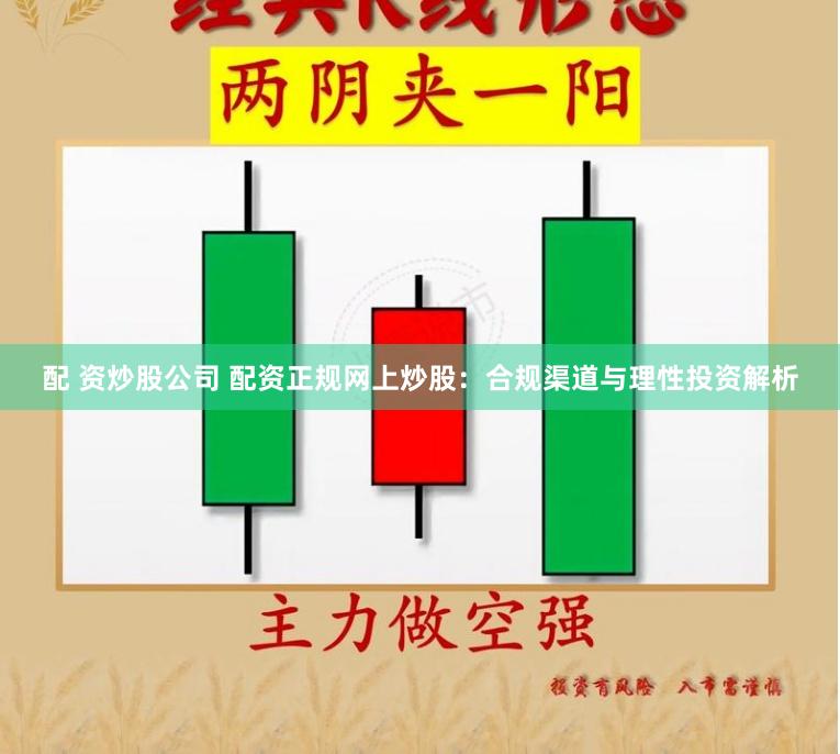 配 资炒股公司 配资正规网上炒股：合规渠道与理性投资解析