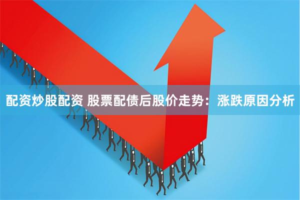 配资炒股配资 股票配债后股价走势：涨跌原因分析