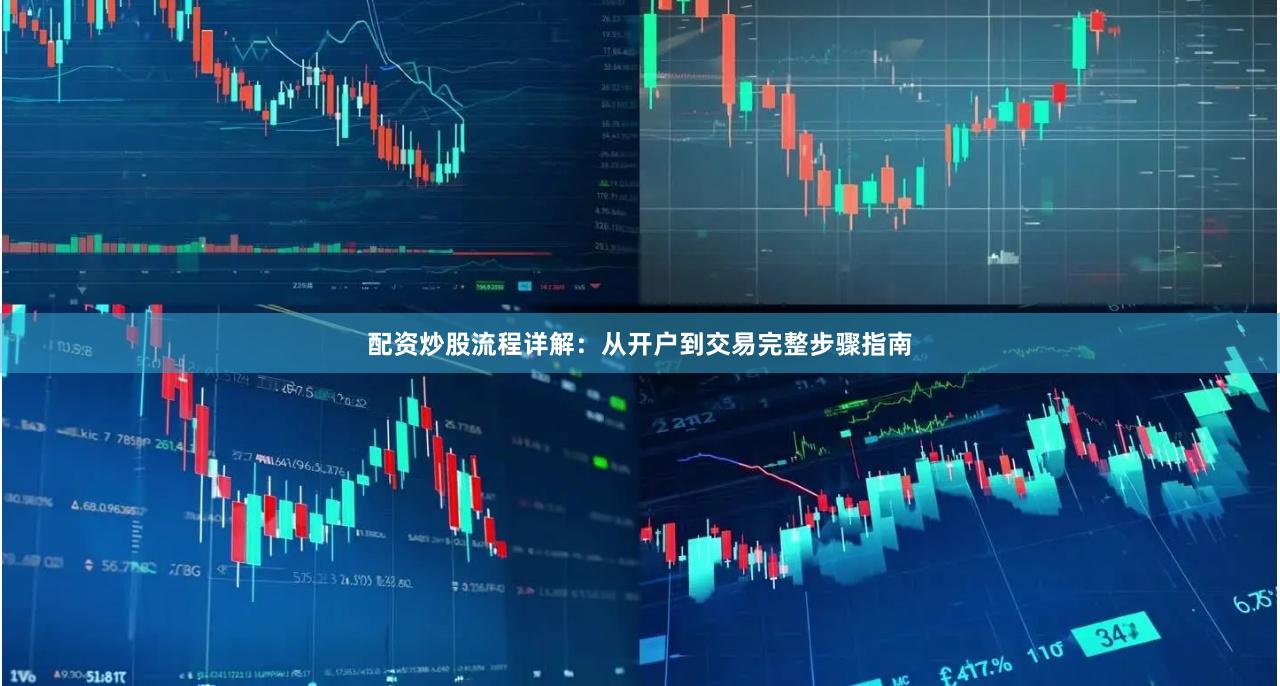 配资炒股流程详解：从开户到交易完整步骤指南