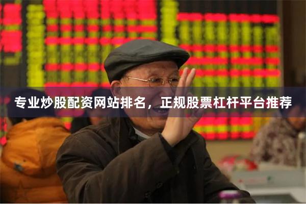 专业炒股配资网站排名，正规股票杠杆平台推荐