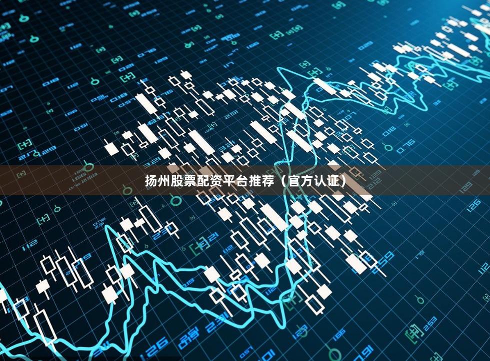 扬州股票配资平台推荐（官方认证）