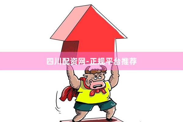四川配资网-正规平台推荐